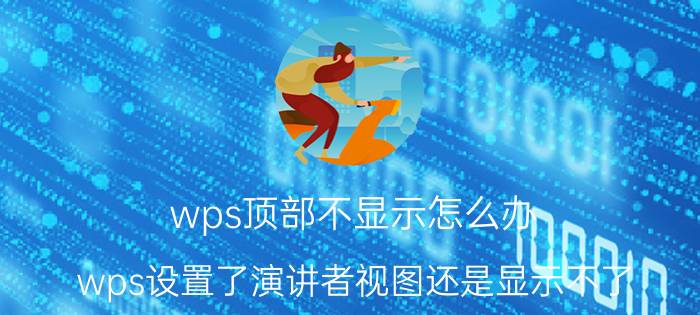 wps顶部不显示怎么办 wps设置了演讲者视图还是显示不了？